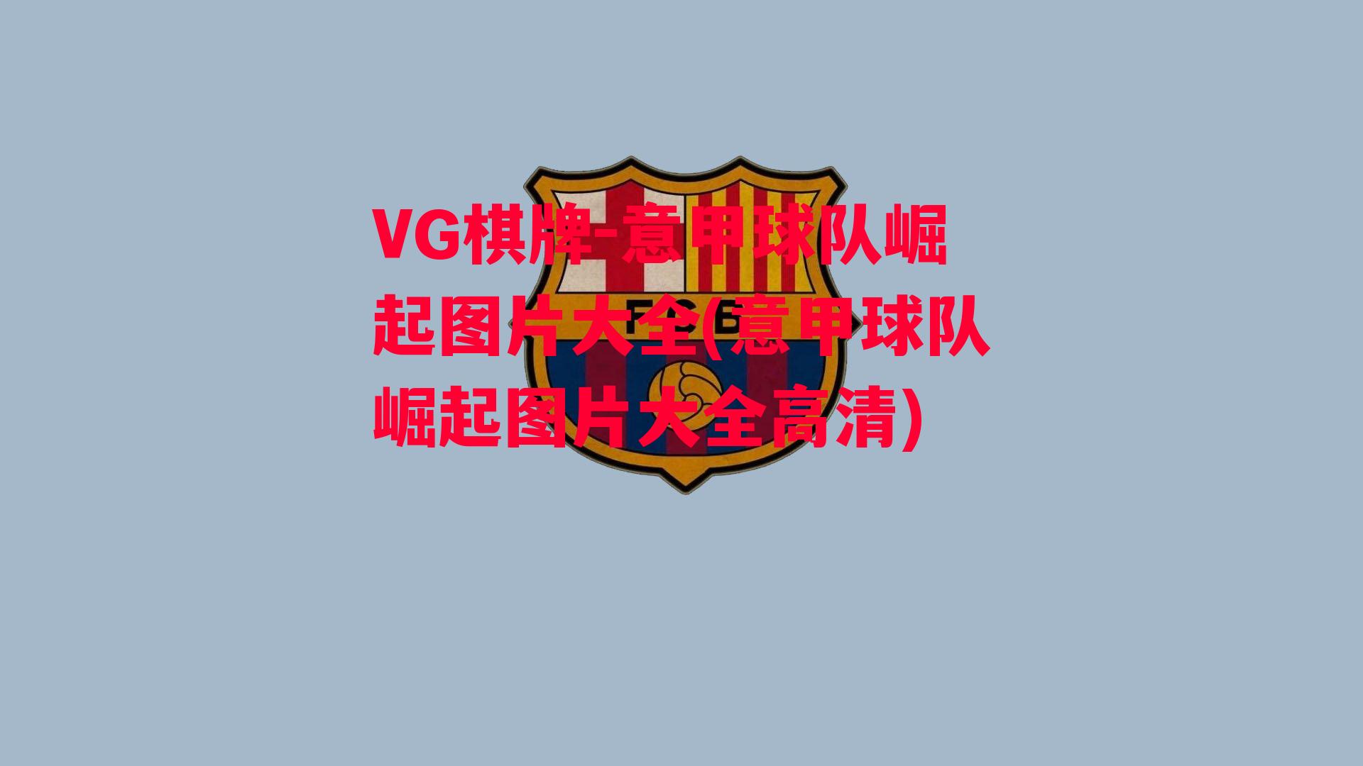 VG棋牌-意甲球队崛起图片大全(意甲球队崛起图片大全高清)